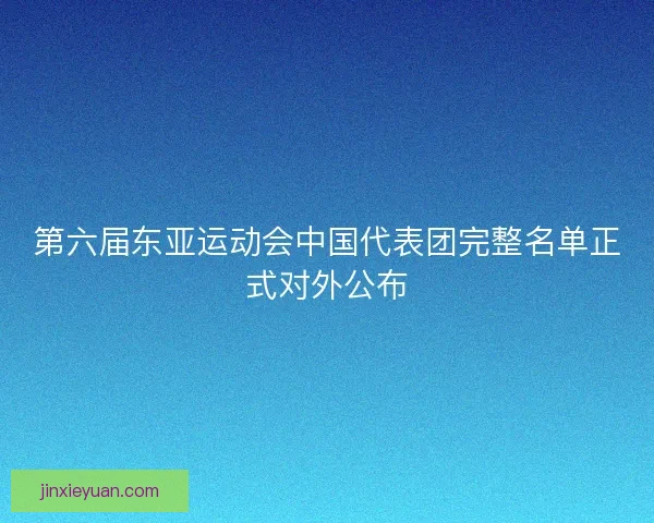 第六届东亚运动会中国代表团完整名单正式对外公布