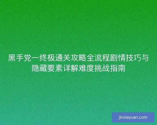 黑手党一终极通关攻略全流程剧情技巧与隐藏要素详解难度挑战指南