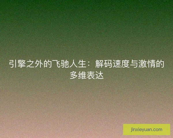引擎之外的飞驰人生：解码速度与激情的多维表达